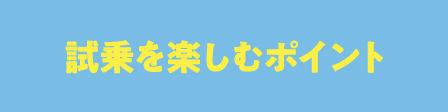 試乗を楽しむポイント